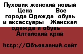 Пуховик женский новый › Цена ­ 2 600 - Все города Одежда, обувь и аксессуары » Женская одежда и обувь   . Алтайский край